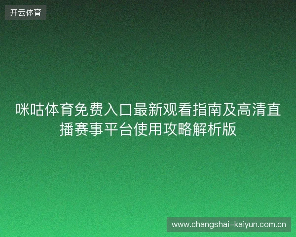 咪咕体育免费入口最新观看指南及高清直播赛事平台使用攻略解析版