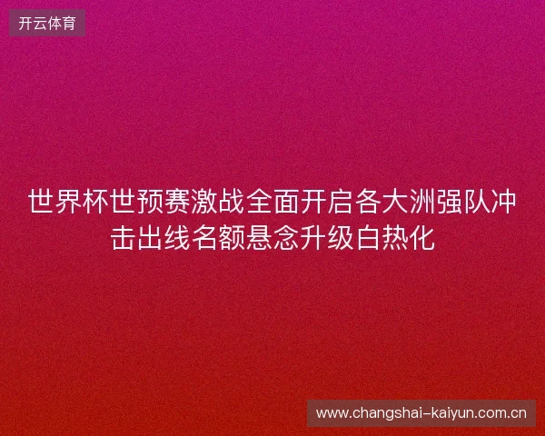 世界杯世预赛激战全面开启各大洲强队冲击出线名额悬念升级白热化