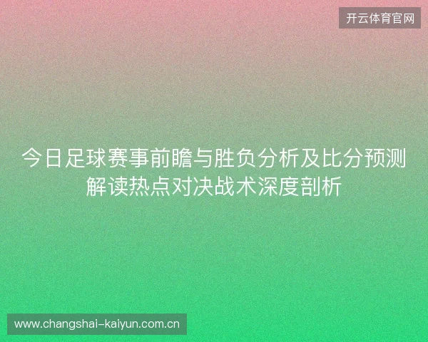 今日足球赛事前瞻与胜负分析及比分预测解读热点对决战术深度剖析