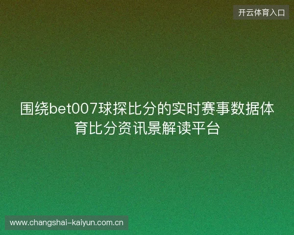 围绕bet007球探比分的实时赛事数据体育比分资讯景解读平台