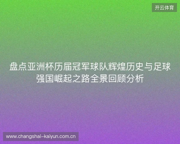 盘点亚洲杯历届冠军球队辉煌历史与足球强国崛起之路全景回顾分析
