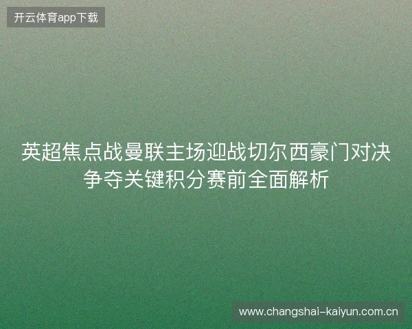英超焦点战曼联主场迎战切尔西豪门对决争夺关键积分赛前全面解析