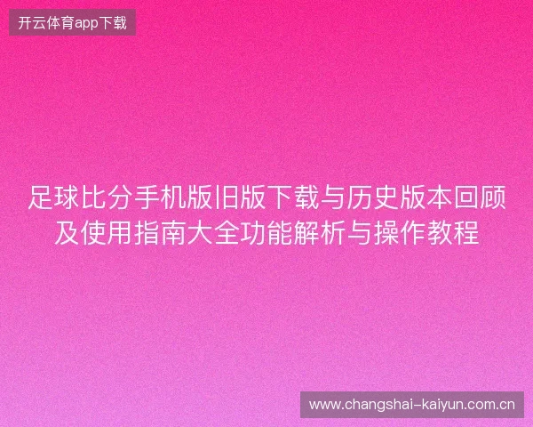 足球比分手机版旧版下载与历史版本回顾及使用指南大全功能解析与操作教程 足球比分手机版旧版下载与历史版本回顾及使用指南大全功能解析与操作教程