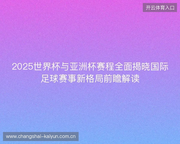 2025世界杯与亚洲杯赛程全面揭晓国际足球赛事新格局前瞻解读 2025世界杯与亚洲杯赛程全面揭晓国际足球赛事新格局前瞻解读
