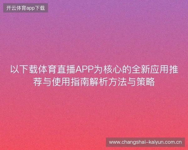 以下载体育直播APP为核心的全新应用推荐与使用指南解析方法与策略