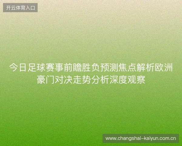 今日足球赛事前瞻胜负预测焦点解析欧洲豪门对决走势分析深度观察 今日足球赛事前瞻胜负预测焦点解析欧洲豪门对决走势分析深度观察