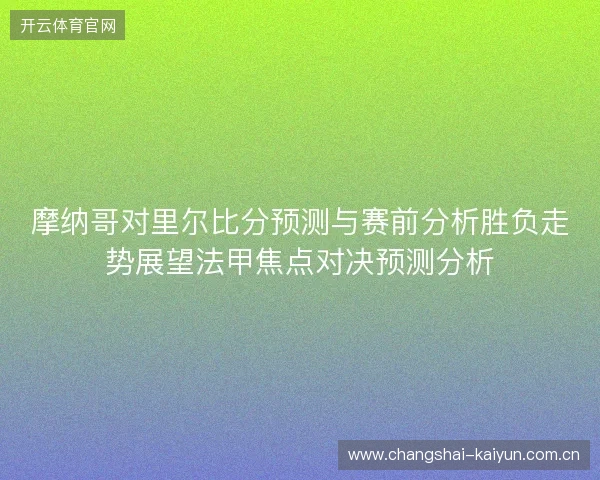 摩纳哥对里尔比分预测与赛前分析胜负走势展望法甲焦点对决预测分析