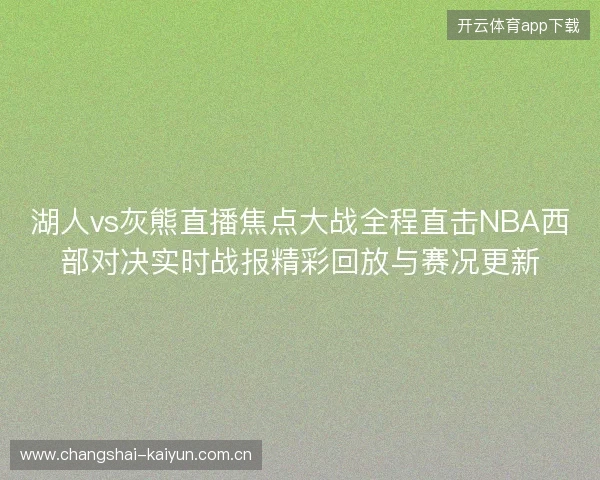 湖人vs灰熊直播焦点大战全程直击NBA西部对决实时战报精彩回放与赛况更新 湖人vs灰熊直播焦点大战全程直击NBA西部对决实时战报精彩回放与赛况更新