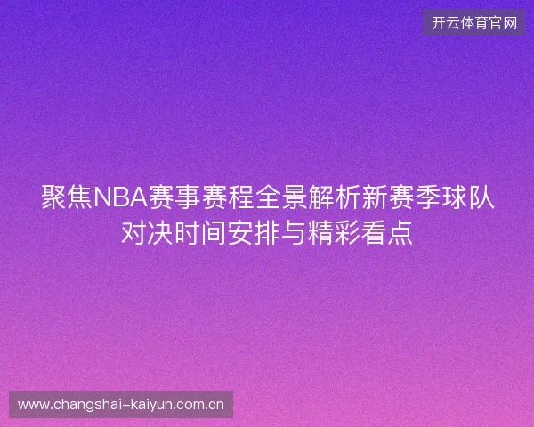 聚焦NBA赛事赛程全景解析新赛季球队对决时间安排与精彩看点