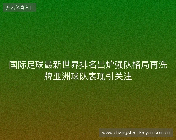 国际足联最新世界排名出炉强队格局再洗牌亚洲球队表现引关注 国际足联最新世界排名出炉强队格局再洗牌亚洲球队表现引关注