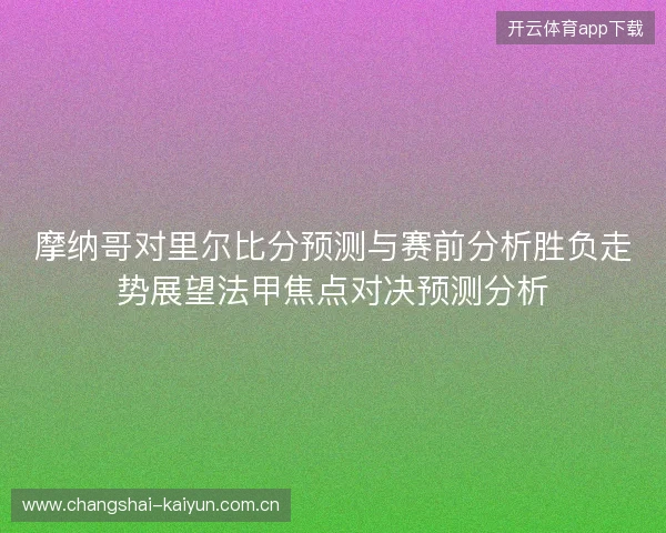 摩纳哥对里尔比分预测与赛前分析胜负走势展望法甲焦点对决预测分析 摩纳哥对里尔比分预测与赛前分析胜负走势展望法甲焦点对决预测分析