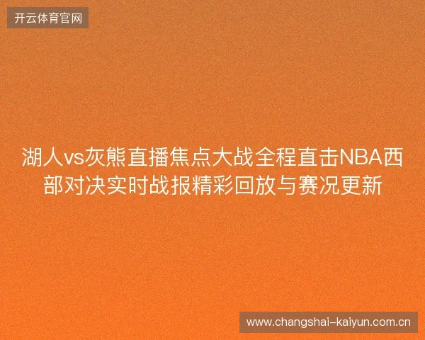 湖人vs灰熊直播焦点大战全程直击NBA西部对决实时战报精彩回放与赛况更新 湖人vs灰熊直播焦点大战全程直击NBA西部对决实时战报精彩回放与赛况更新