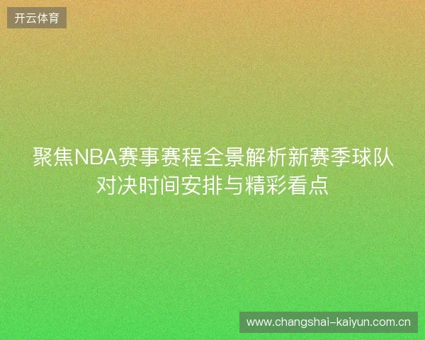 聚焦NBA赛事赛程全景解析新赛季球队对决时间安排与精彩看点 聚焦NBA赛事赛程全景解析新赛季球队对决时间安排与精彩看点