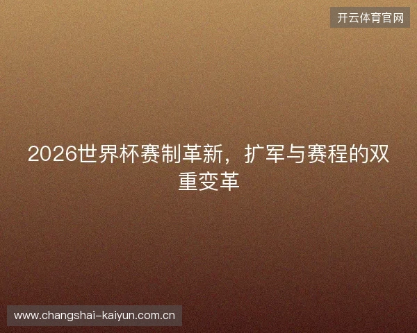 2026世界杯赛制革新，扩军与赛程的双重变革