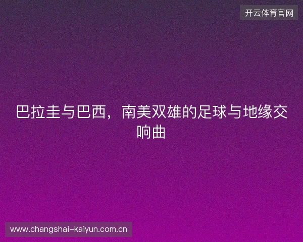 巴拉圭与巴西，南美双雄的足球与地缘交响曲